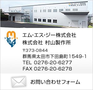 エム・エス・ジー株式会社 株式会社 村山製作所 〒373-0844 群馬県太田市下田島町1549-1 TEL 0276-20-6277 FAX 0276-20-6278 お問い合わせフォーム